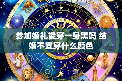 参加婚礼能穿一身黑吗 结婚不宜穿什么颜色