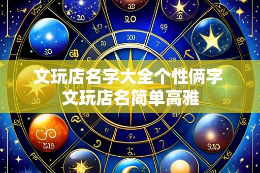 文玩店名字大全个性俩字 文玩店名简单高雅