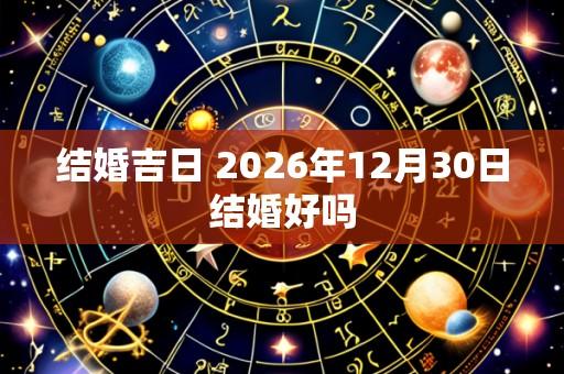 结婚吉日 2026年12月30日结婚好吗