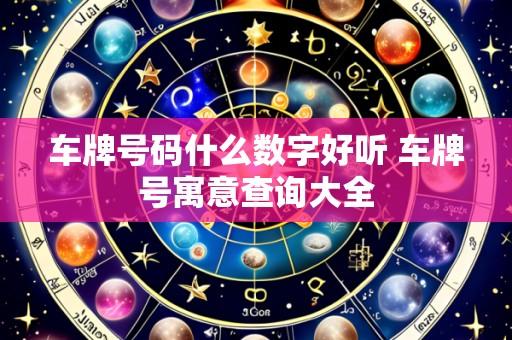 车牌号码什么数字好听 车牌号寓意查询大全