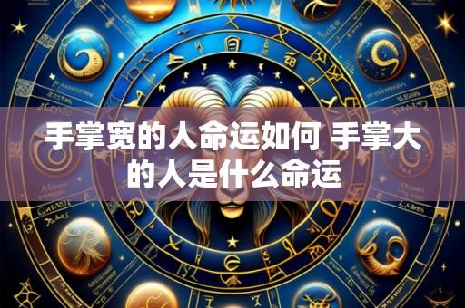 手掌宽的人命运如何 手掌大的人是什么命运