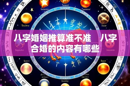八字婚姻推算准不准 八字合婚的内容有哪些