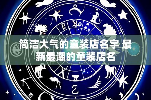 简洁大气的童装店名字 最新最潮的童装店名