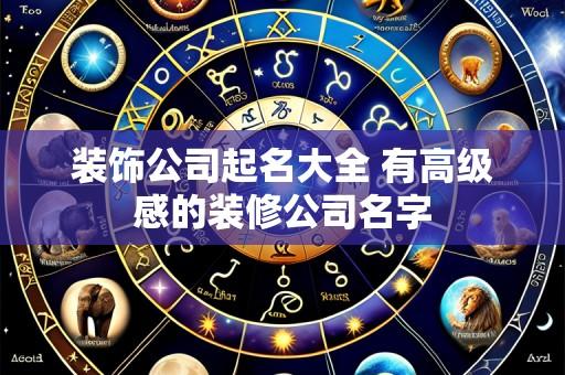装饰公司起名大全 有高级感的装修公司名字