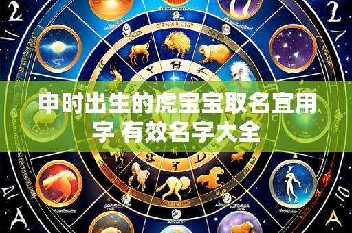 申时出生的虎宝宝取名宜用字 有效名字大全