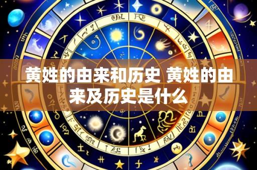 黄姓的由来和历史 黄姓的由来及历史是什么