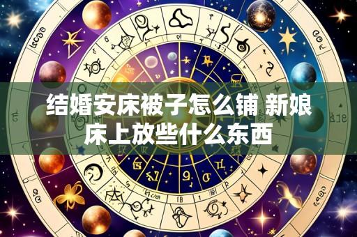 结婚安床被子怎么铺 新娘床上放些什么东西