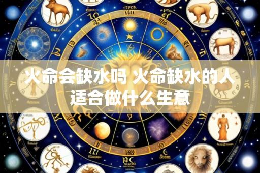 火命会缺水吗 火命缺水的人适合做什么生意