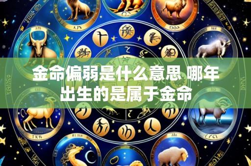 金命偏弱是什么意思 哪年出生的是属于金命