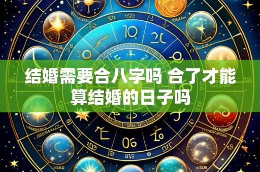 结婚需要合八字吗 合了才能算结婚的日子吗