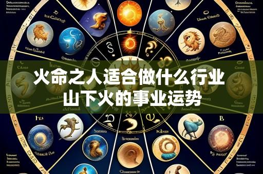 火命之人适合做什么行业 山下火的事业运势