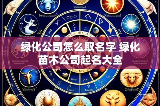 绿化公司怎么取名字 绿化苗木公司起名大全