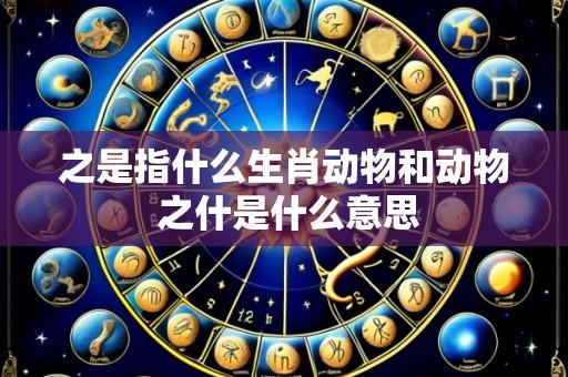 之是指什么生肖动物和动物 之什是什么意思