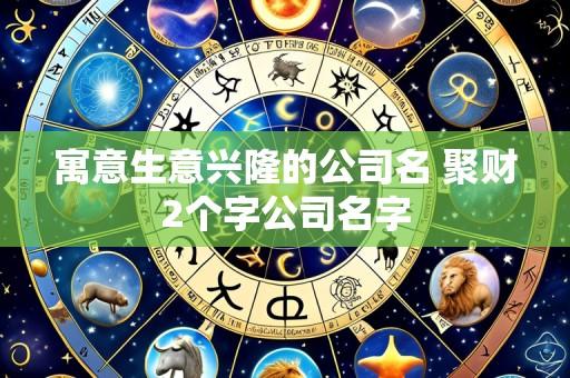 寓意生意兴隆的公司名 聚财2个字公司名字