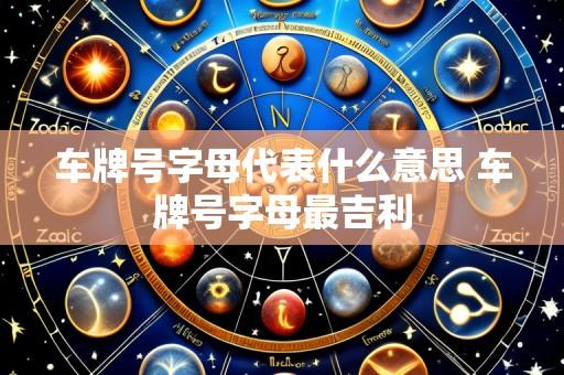 车牌号字母代表什么意思 车牌号字母最吉利