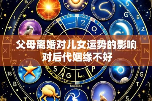 父母离婚对儿女运势的影响 对后代姻缘不好