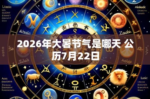 2026年大暑节气是哪天 公历7月22日