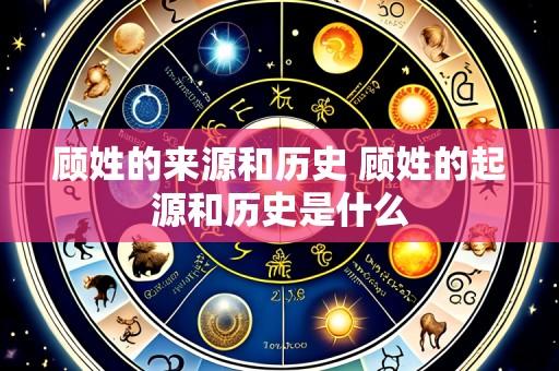 顾姓的来源和历史 顾姓的起源和历史是什么