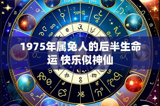 1975年属兔人的后半生命运 快乐似神仙
