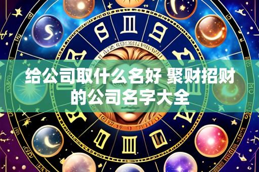 给公司取什么名好 聚财招财的公司名字大全