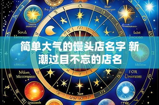 简单大气的馒头店名字 新潮过目不忘的店名