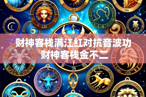 财神客栈满江红对抗音波功 财神客栈金不二