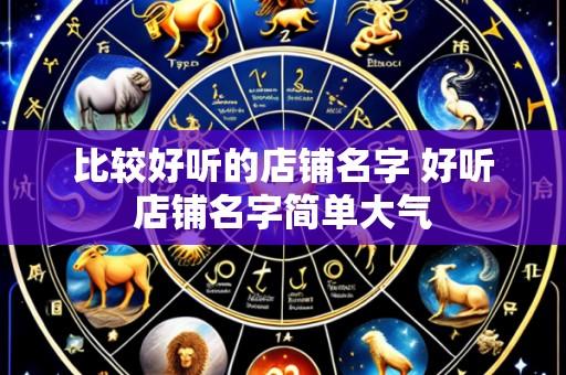 比较好听的店铺名字 好听店铺名字简单大气