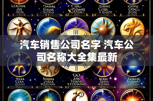 汽车销售公司名字 汽车公司名称大全集最新
