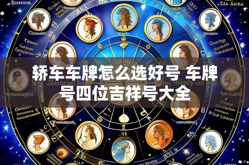 轿车车牌怎么选好号 车牌号四位吉祥号大全