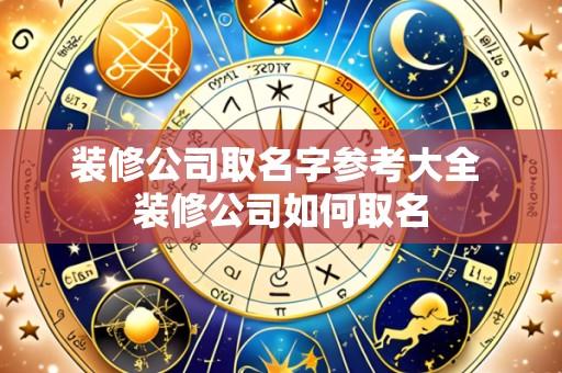 装修公司取名字参考大全 装修公司如何取名