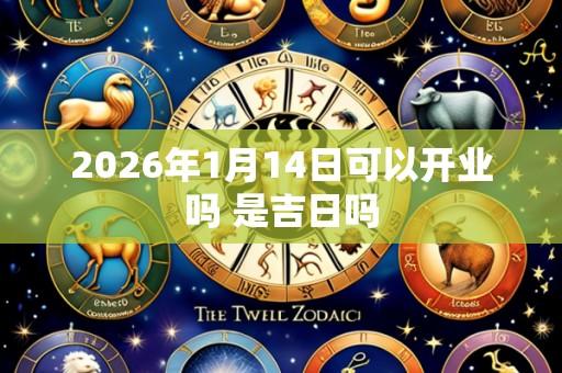 2026年1月14日可以开业吗 是吉日吗