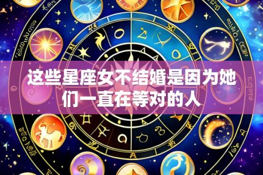 这些星座女不结婚是因为她们一直在等对的人