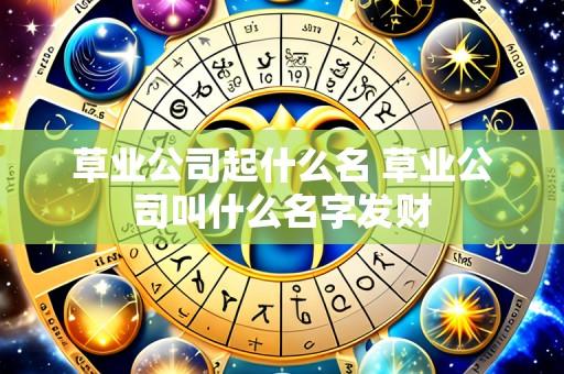 草业公司起什么名 草业公司叫什么名字发财
