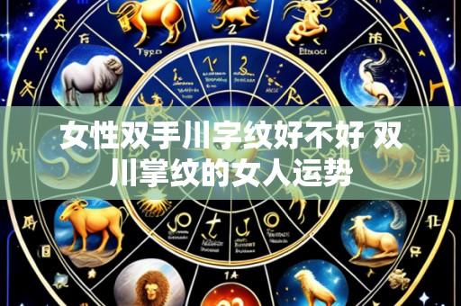 女性双手川字纹好不好 双川掌纹的女人运势