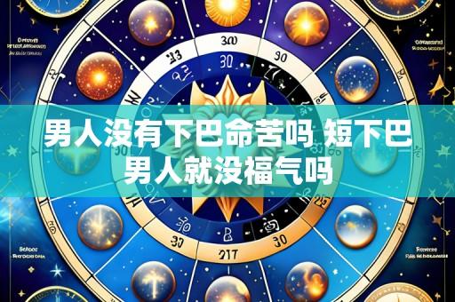 男人没有下巴命苦吗 短下巴男人就没福气吗