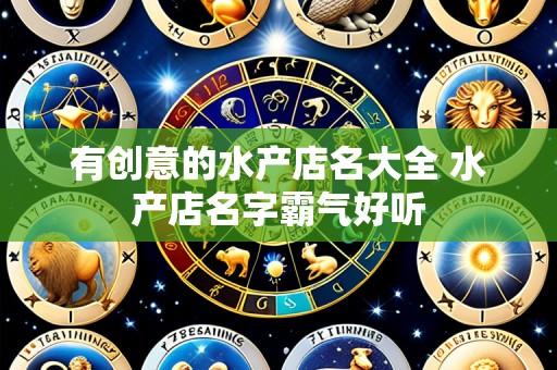 有创意的水产店名大全 水产店名字霸气好听
