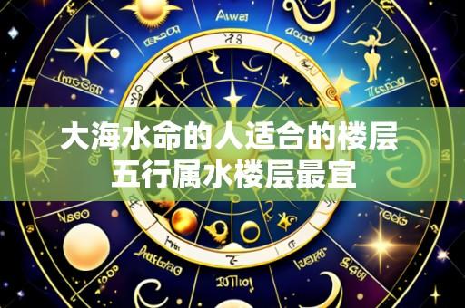 大海水命的人适合的楼层 五行属水楼层最宜