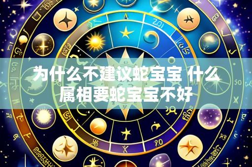 为什么不建议蛇宝宝 什么属相要蛇宝宝不好