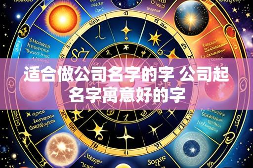 适合做公司名字的字 公司起名字寓意好的字