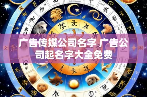 广告传媒公司名字 广告公司起名字大全免费