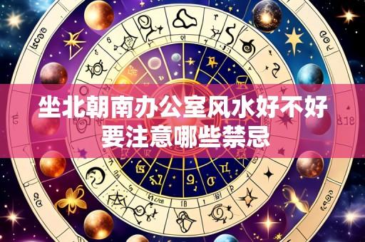 坐北朝南办公室风水好不好 要注意哪些禁忌
