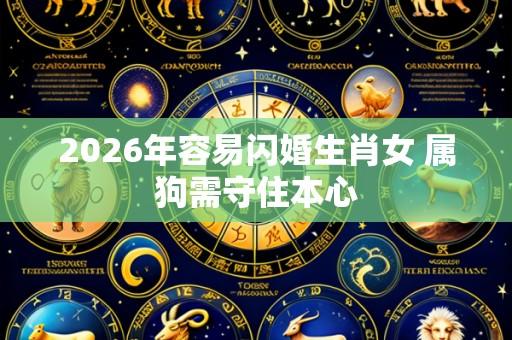 2026年容易闪婚生肖女 属狗需守住本心
