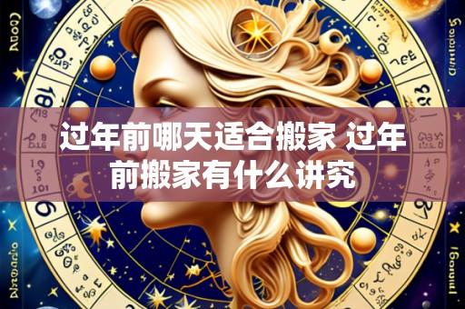 过年前哪天适合搬家 过年前搬家有什么讲究