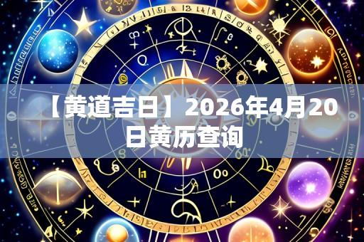 【黄道吉日】2026年4月20日黄历查询