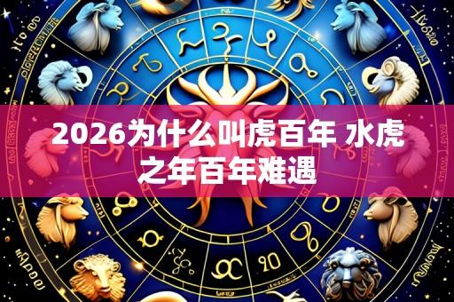 2026为什么叫虎百年 水虎之年百年难遇