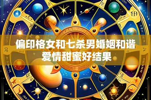 偏印格女和七杀男婚姻和谐 爱情甜蜜好结果