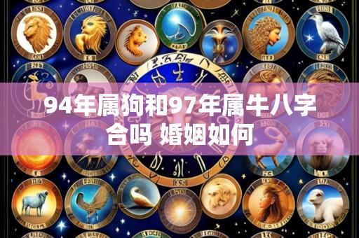 94年属狗和97年属牛八字合吗 婚姻如何