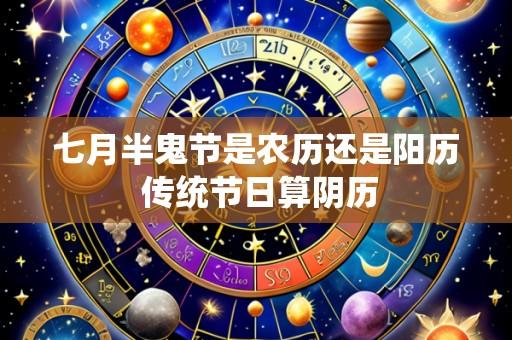 七月半鬼节是农历还是阳历 传统节日算阴历