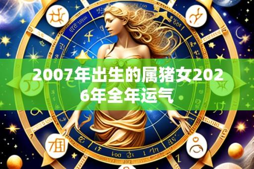 2007年出生的属猪女2026年全年运气