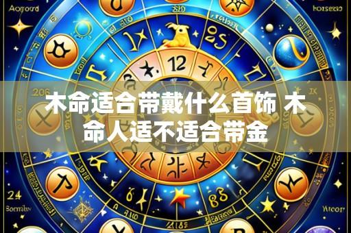 木命适合带戴什么首饰 木命人适不适合带金